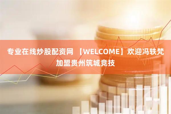 专业在线炒股配资网 【WELCOME】欢迎冯轶梵加盟贵州筑城竞技