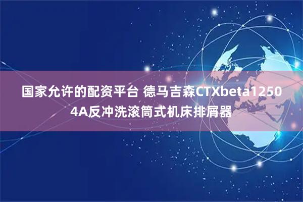国家允许的配资平台 德马吉森CTXbeta12504A反冲洗滚筒式机床排屑器