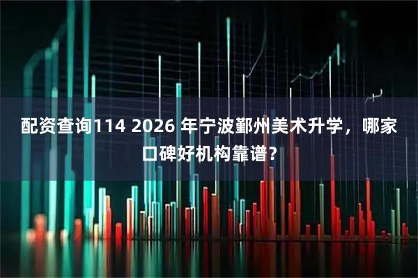 配资查询114 2026 年宁波鄞州美术升学，哪家口碑好机构靠谱？