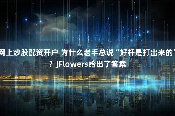 网上炒股配资开户 为什么老手总说“好杆是打出来的”？JFlowers给出了答案